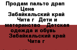 Продам пальто драп › Цена ­ 1 000 - Забайкальский край, Чита г. Дети и материнство » Детская одежда и обувь   . Забайкальский край,Чита г.